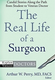 The Real Life of a Surgeon: Candid Stories Along the Path From Student to Veteran Doctor (Arthur W. Perry)