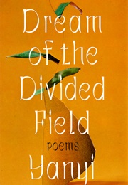 Dream of the Divided Field: Poems (Yanyi.)