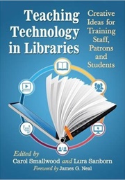 Teaching Technology in Libraries: Creative Ideas for Training Staff, Patrons and Students (Carol Smallwood ,  Lura Sanborn)