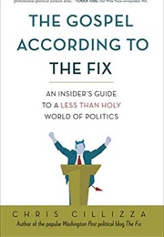 The Gosepl According to the Fix: An Insider's Guide to a Less Than Holy World of Politics (Chris Cillizza)