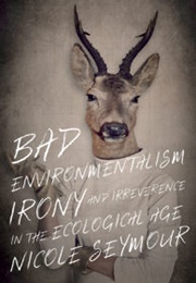 Bad Environmentalism: Irony and Irreverence in the Ecological Age (Nicole Seymour)