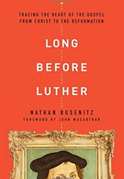 Long Before Luther: Tracing the Heart of the Gospel From Christ to the Reformation (Nathan Busenitz)