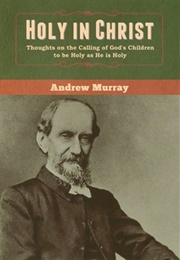 Holy in Christ; Thoughts on the Calling of God's Children to Be as Holy as He Is Holy (Andrew Murray)