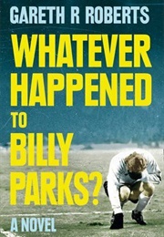 Whatever Happened to Billy Parks? (Gareth R. Roberts)