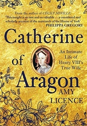 Catherine of Aragon: An Intimate Life of Henry VIII's True Wife (Amy Licence)