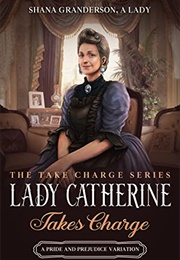 Lady Catherine Takes Charge: A Pride & Prejudice Variation (Shana Granderson)