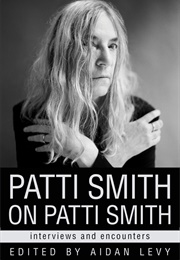 Patti Smith on Patti Smith: Interviews and Encounters (Ed. Aidan Levy)