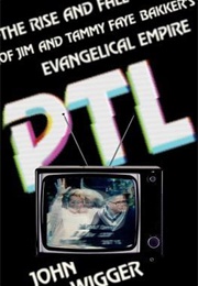 PTL: The Rise and Fall of Jim and Tammy Faye Bakker's Evangelical Empire (John Wigger)