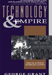 Technology and Empire (George Parkin Grant)
