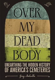 Over My Dead Body: Unearthing the Hidden History of America's Cemeteries (Greg Melville)