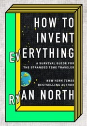 How to Invent Everything: A Survival Guide for the Stranded Time Traveler (Ryan North)