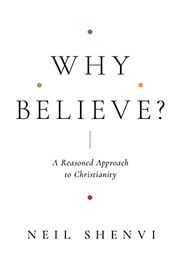 Why Believe? a Reasoned Approach to Christianity (Neil Shenvi)
