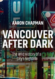 Vancouver After Dark: The Wild History of a City's Nightlife (Aaron Chapman)