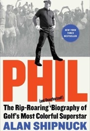 Phil: The Rip-Roaring (And Unauthorised) Biography of Golf&#39;s Most Colourful Superstar (Alan Shipnuck)