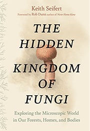 The Hidden Kingdom of Fungi (Keith Seifert)