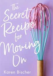 The Secret Recipe for Moving on (Karen Bischer)