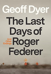 The Last Days of Roger Federer: And Other Endings (Geoff Dyer)