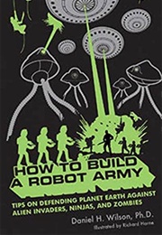 How to Build a Robot Army (Wilson, Daniel H)