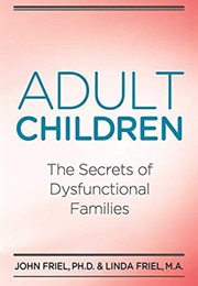 Adult Children: The Secrets of Dysfunctional Families (John and Linda Friel)