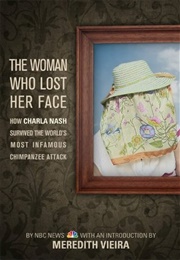 The Woman Who Lost Her Face: How Charla Nash Survived the World&#39;s Most Infamous Chimpanzee Attack (Meredith Vieira)