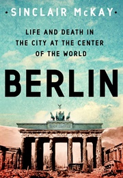 Berlin: Life and Death in the City at the Center of the World (Sinclair McKay)