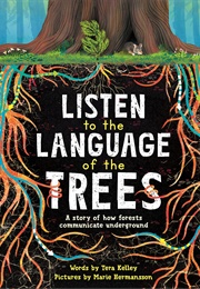 Listen to the Language of the Trees: A Story of How Forests Communicate Underground (Tera Kelley)
