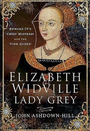 Elizabeth Widville, Lady Grey: Edward IV's Chief Mistress and the 'Pink Queen' (John Ashdown-Hill)