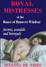 Royal Mistresses of the House of Hanover-Windsor: Secrets, Scandals and Betrayals (Susanna De Vries)