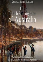 Thee British Subjugation of Australia (Charles Rivers Editors)