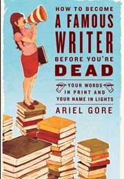 How to Become a Famous Writer Before You're Dead (Ariel Gore)