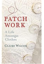 Patch Work: A Life Amongst Clothes (Claire Wilcox)