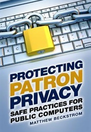 Protecting Patron Privacy: Safe Practices for Public Computers (Matthew Beckstrom)