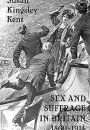 Sex and Suffrage in Britain 1860-1914 (Susan Kingsley Kent)