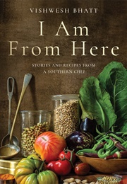 I Am From Here: Stories and Recipes From a Southern Chef (Vishwesh Bhatt)