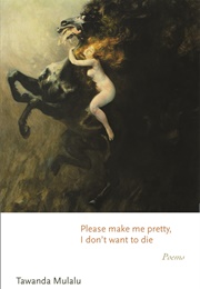 Please Make Me Pretty, I Don't Want to Die (Tawanda Mulalu)