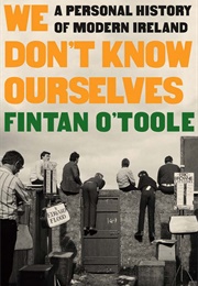 We Don&#39;t Know Ourselves: A Personal History of Modern Ireland (Fintan O&#39;Toole)