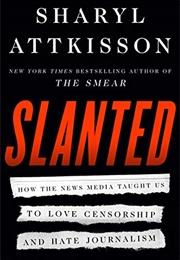 Slanted: How the News Media Taught Us to Love Censorship and Hate Journalism (Sharyl Attkisson)