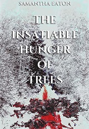 The Insatiable Hunger of Trees (Samantha Eaton)