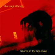 The Tragically Hip - Trouble at the Henhouse