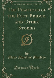 The Phantoms of the Foot-Bridge and Other Stories (Mary Noailles Murfree)