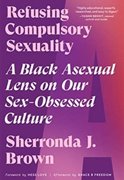 Refusing Compulsory Sexuality: A Black Asexual Lens on Our Sex-Obsessed Culture (Sherronda J. Brown)