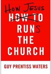 How Jesus Runs the Church (Guy Waters)