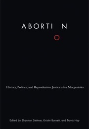 Abortion: History, Politics, and Reproductive Justice After Morgentaler (Shannon Stettner, Kristin Burnett, Travis Hay)
