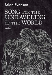 Songs for the Unraveling of the World (Brian Evenson)