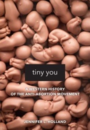 Tiny You: A Western History of the Anti-Abortion Movement (Jennifer L. Holland)