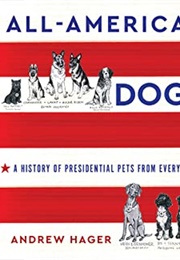 All-American Dogs: A History of Presidential Pets From Every Era (Andrew Hager)