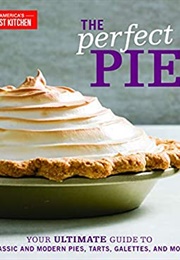 The Perfect Pie: Your Ultimate Guide to Classic and Modern Pies, Tarts, Galettes, and More (America's Test Kitchen)