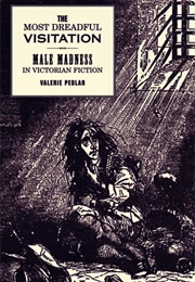 Most Dreadful Visitation Male Madness in Victorian Fiction (Valerie Pedlar)