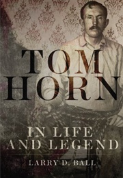 Tom Horn in Life and Legend (Larry D. Ball)