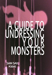 A Guide to Undressing Your Monsters (Sam Sax)